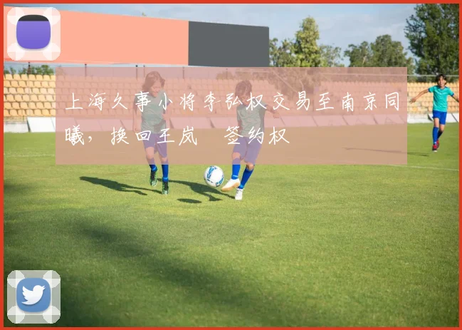 上海久事小将李弘权交易至南京同曦，换回王岚嵚签约权