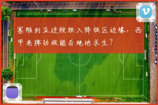 塞维利亚连败跌入降级区边缘，西甲老牌劲旅能否绝地求生？
