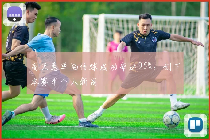 高天意单场传球成功率达95%，创下本赛季个人新高