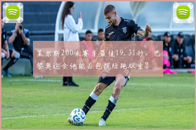 莱尔斯200米赛季最佳19.31秒，巴黎奥运会他能否包揽短跑双金？